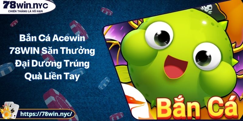 Bắn Cá Acewin 78WIN Săn Thưởng Đại Dương Trúng Quà Liền Tay