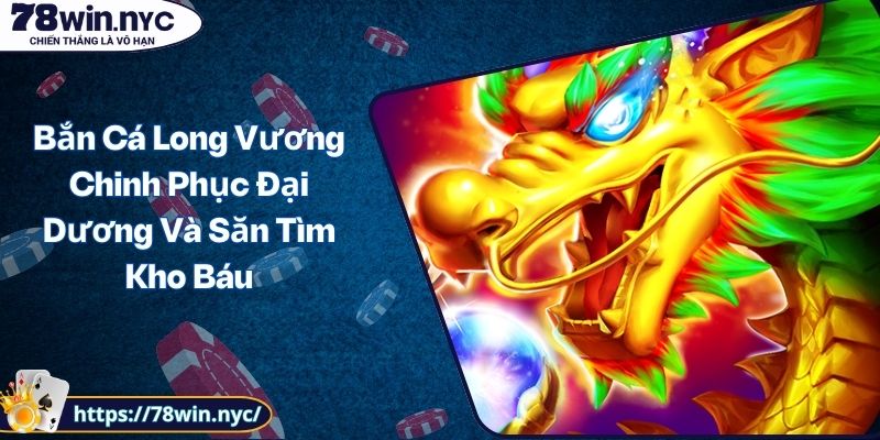 Bắn Cá Long Vương Chinh Phục Đại Dương Và Săn Tìm Kho Báu