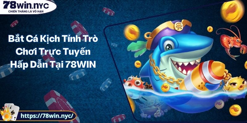 Bắt Cá Kịch Tính Trò Chơi Trực Tuyến Hấp Dẫn Tại 78WIN