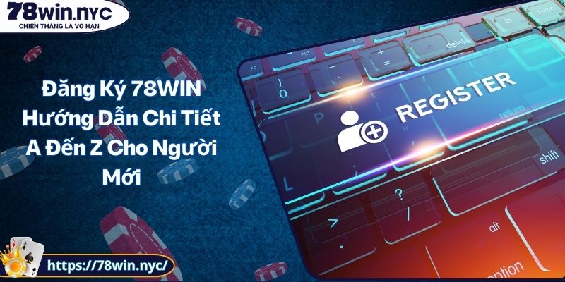 Đăng Ký 78WIN Hướng Dẫn Chi Tiết A Đến Z Cho Người Mới