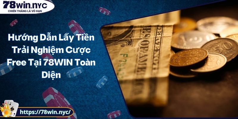 Hướng Dẫn Lấy Tiền Trải Nghiệm Cược Free Tại 78WIN