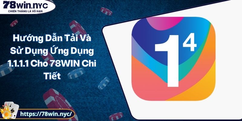 Hướng Dẫn Tải Và Sử Dụng Ứng Dụng 1.1.1.1 Cho 78WIN Chi Tiết