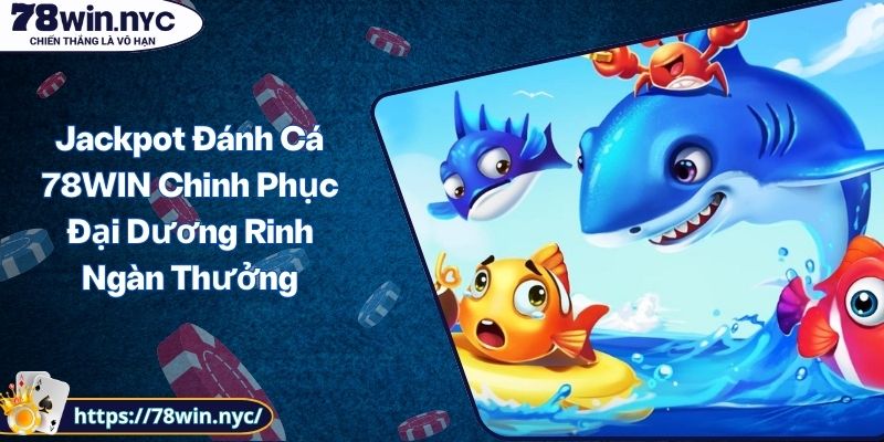 Jackpot Đánh Cá 78WIN Chinh Phục Đại Dương Rinh Ngàn Thưởng