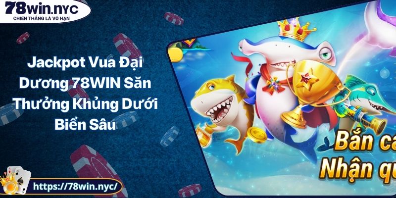 Jackpot Vua Đại Dương 78WIN Săn Thưởng Khủng Dưới Biển Sâu