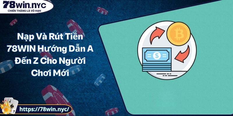 Nạp Và Rút Tiền 78WIN Hướng Dẫn A Đến Z Cho Người Chơi Mới