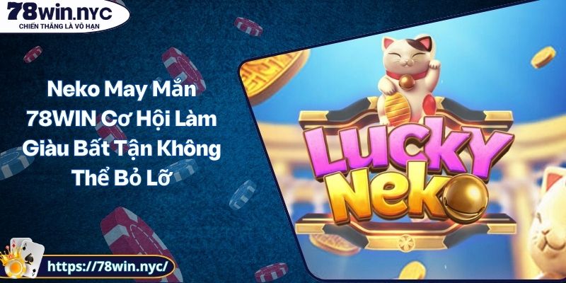 Neko May Mắn 78WIN Cơ Hội Làm Giàu Bất Tận Không Thể Bỏ Lỡ