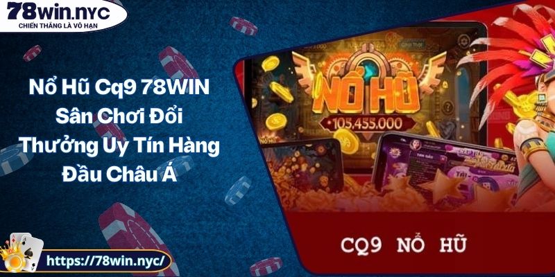 Nổ Hũ Cq9 78WIN Sân Chơi Đổi Thưởng Uy Tín Hàng Đầu Châu Á