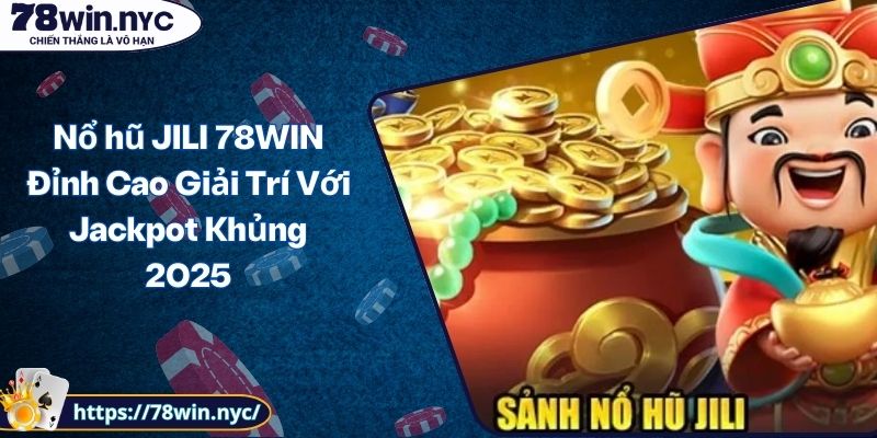 Nổ hũ JILI 78WIN Đỉnh Cao Giải Trí Với Jackpot Khủng 2025