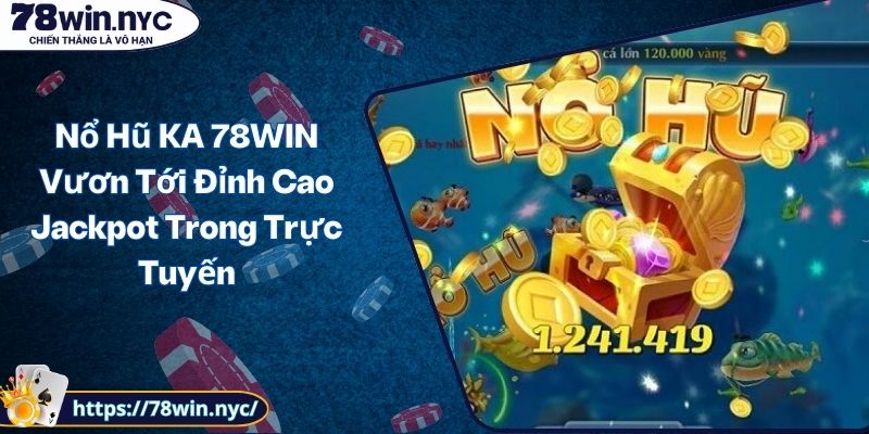 Nổ Hũ KA 78WIN Vươn Tới Đỉnh Cao Jackpot Trong Trực Tuyến