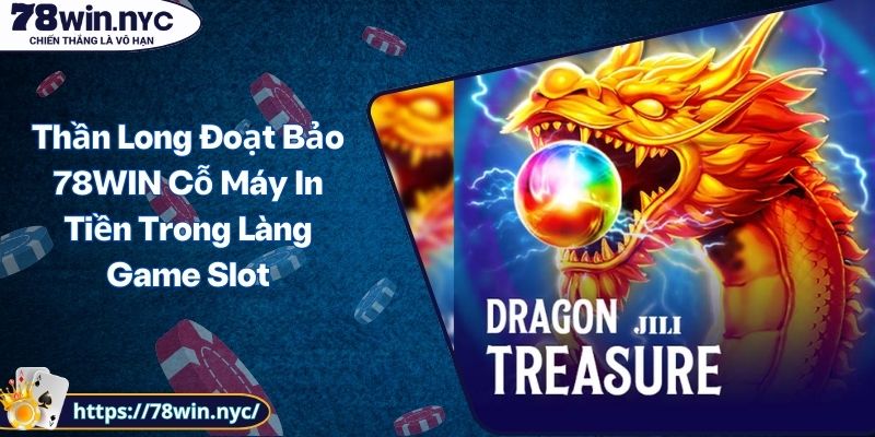 Thần Long Đoạt Bảo 78WIN Cỗ Máy In Tiền Trong Làng Game Slot