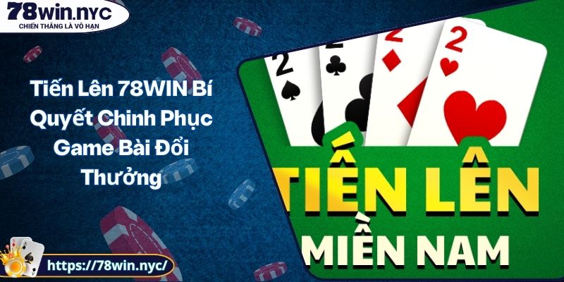 Tiến Lên 78WIN Bí Quyết Chinh Phục Game Bài Đổi Thưởng