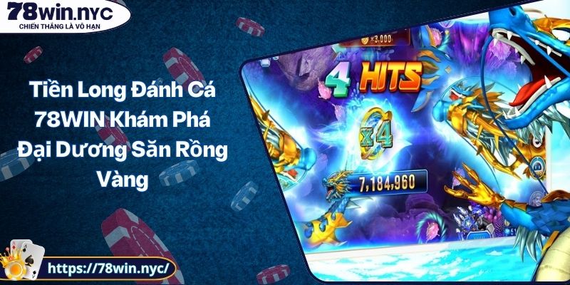 Tiền Long Đánh Cá 78WIN Khám Phá Đại Dương Săn Rồng Vàng