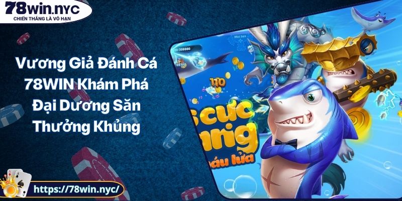 Vương Giả Đánh Cá 78WIN Khám Phá Đại Dương Săn Thưởng Khủng