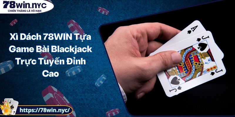 Xì Dách 78WIN Tựa Game Bài Blackjack Trực Tuyến Đỉnh Cao